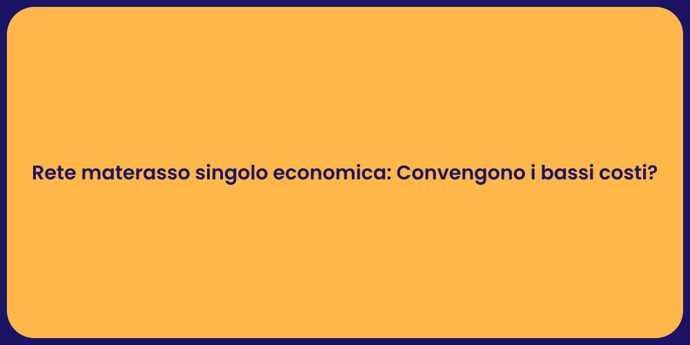 Rete materasso singolo economica: Convengono i bassi costi?