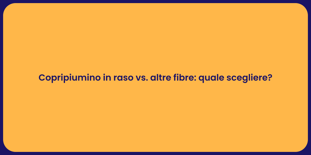 Copripiumino in raso vs. altre fibre: quale scegliere?