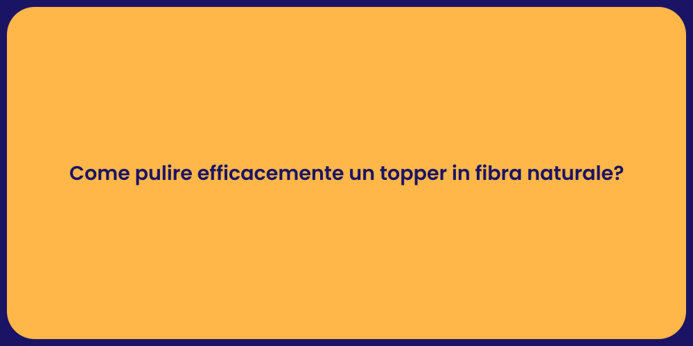 Come pulire efficacemente un topper in fibra naturale?