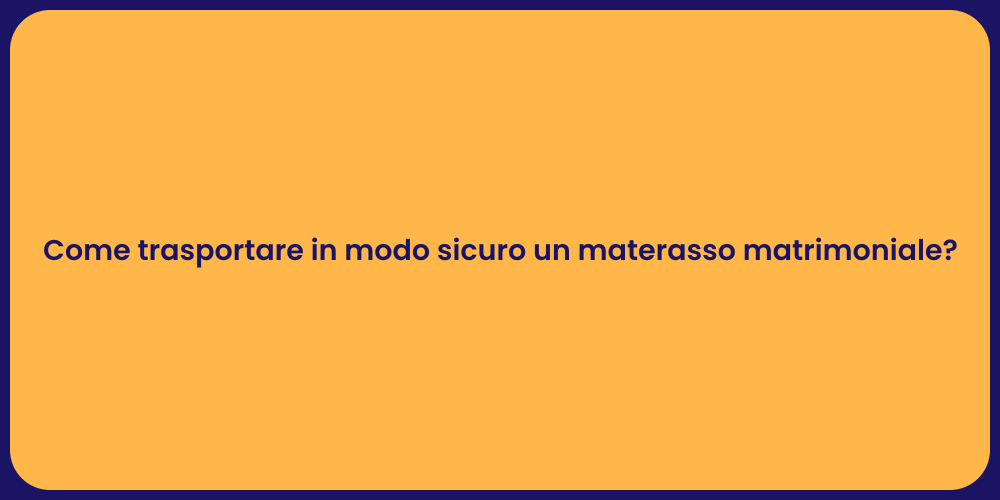 Come trasportare in modo sicuro un materasso matrimoniale?