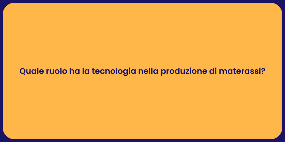 Quale ruolo ha la tecnologia nella produzione di materassi?