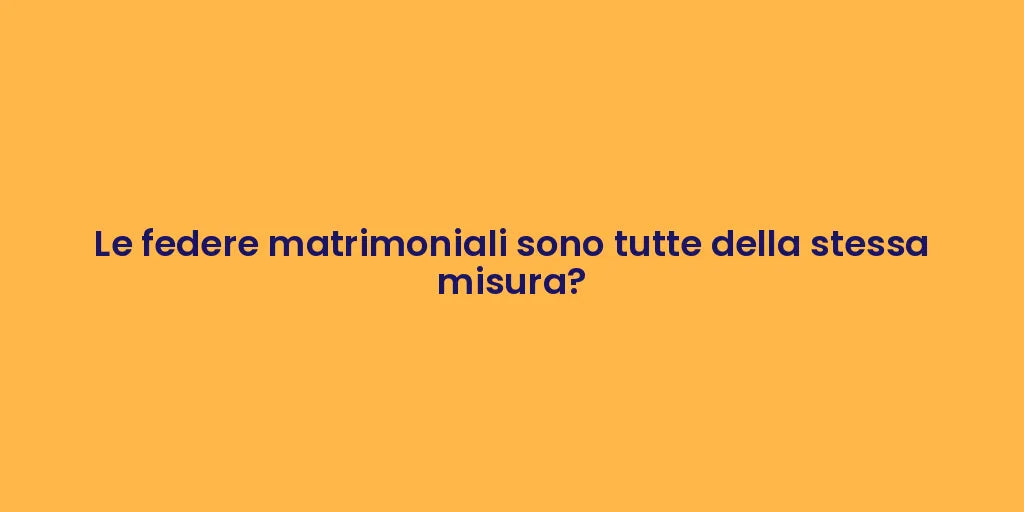 Le federe matrimoniali sono tutte della stessa misura?