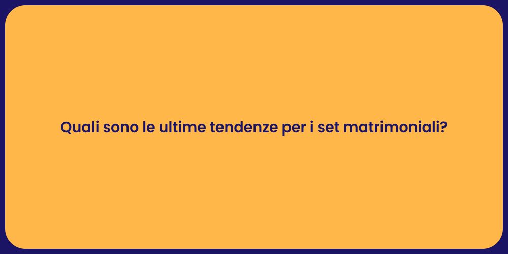 Quali sono le ultime tendenze per i set matrimoniali?