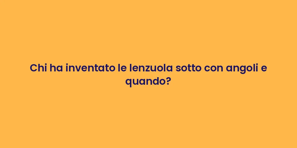 Chi ha inventato le lenzuola sotto con angoli e quando?