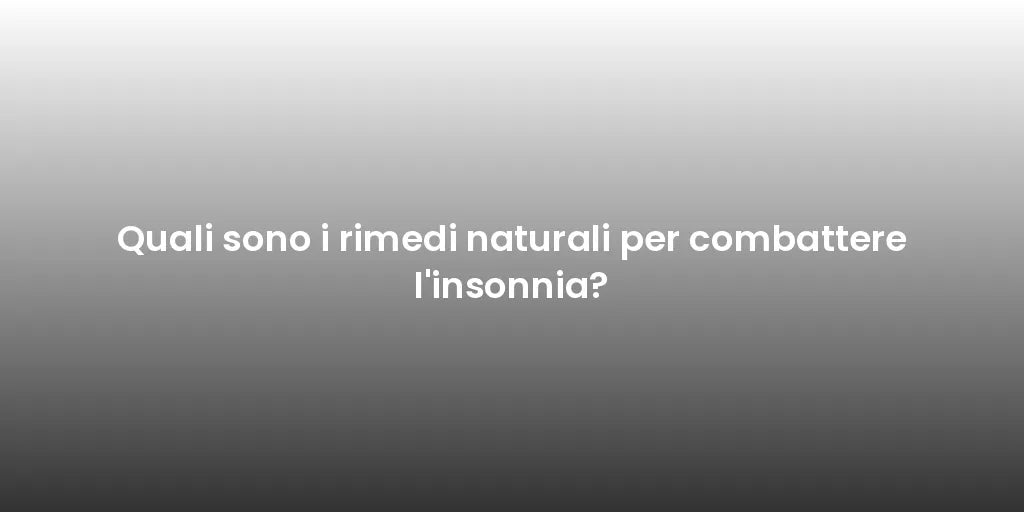 Quali sono i rimedi naturali per combattere l'insonnia?