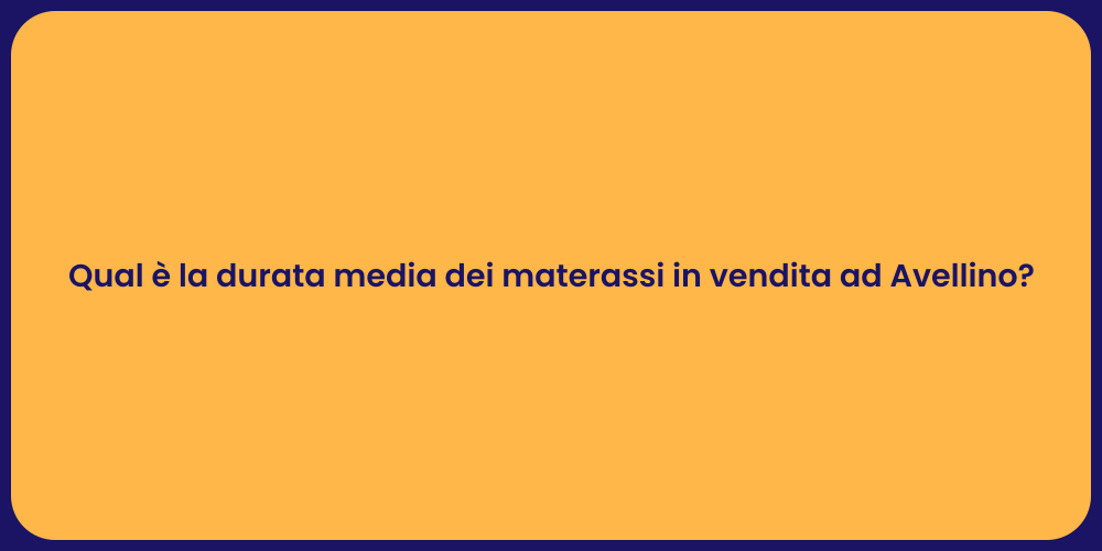 Qual è la durata media dei materassi in vendita ad Avellino?