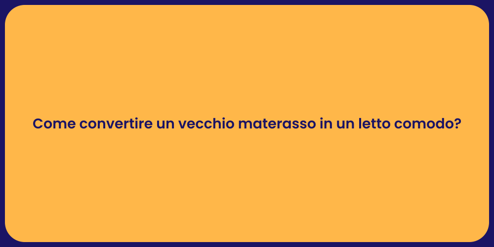 Come convertire un vecchio materasso in un letto comodo?