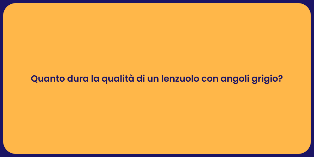 Quanto dura la qualità di un lenzuolo con angoli grigio?