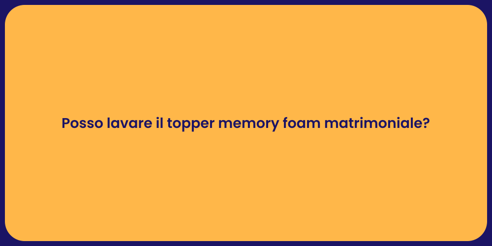 Posso lavare il topper memory foam matrimoniale?