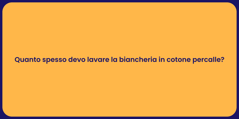 Quanto spesso devo lavare la biancheria in cotone percalle?