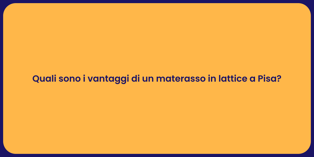 Quali sono i vantaggi di un materasso in lattice a Pisa?