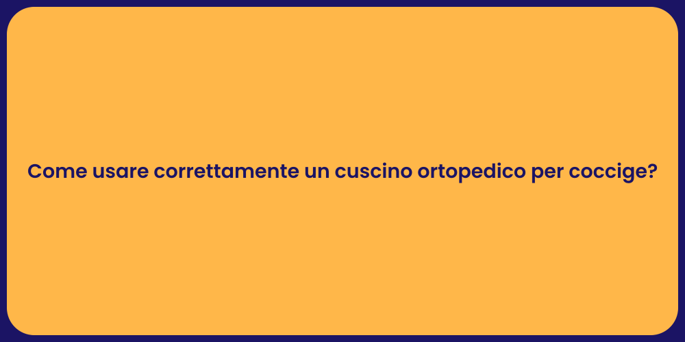 Come usare correttamente un cuscino ortopedico per coccige?