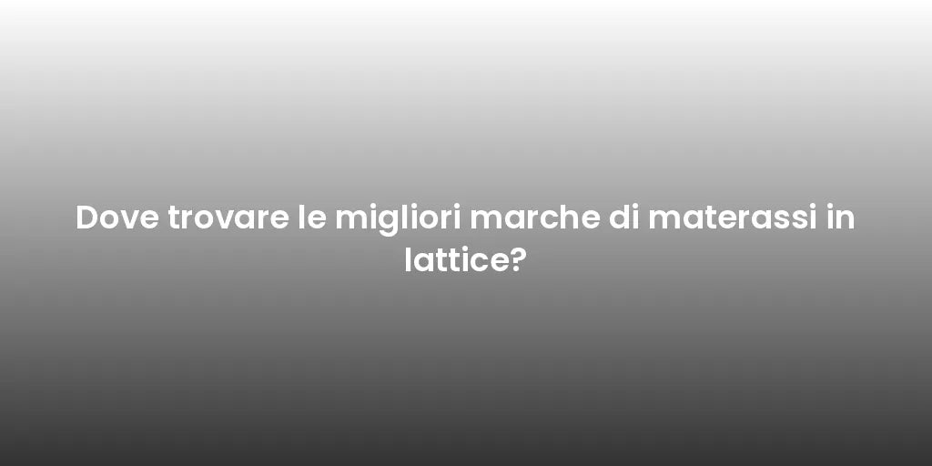 Dove trovare le migliori marche di materassi in lattice?