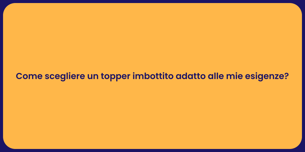 Come scegliere un topper imbottito adatto alle mie esigenze?