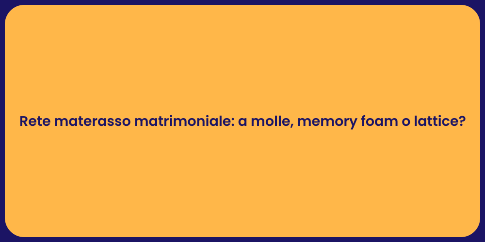Rete materasso matrimoniale: a molle, memory foam o lattice?