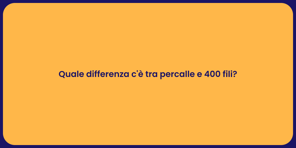 Quale differenza c'è tra percalle e 400 fili?