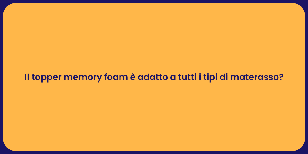 Il topper memory foam è adatto a tutti i tipi di materasso?