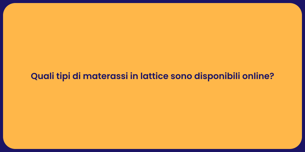 Quali tipi di materassi in lattice sono disponibili online?