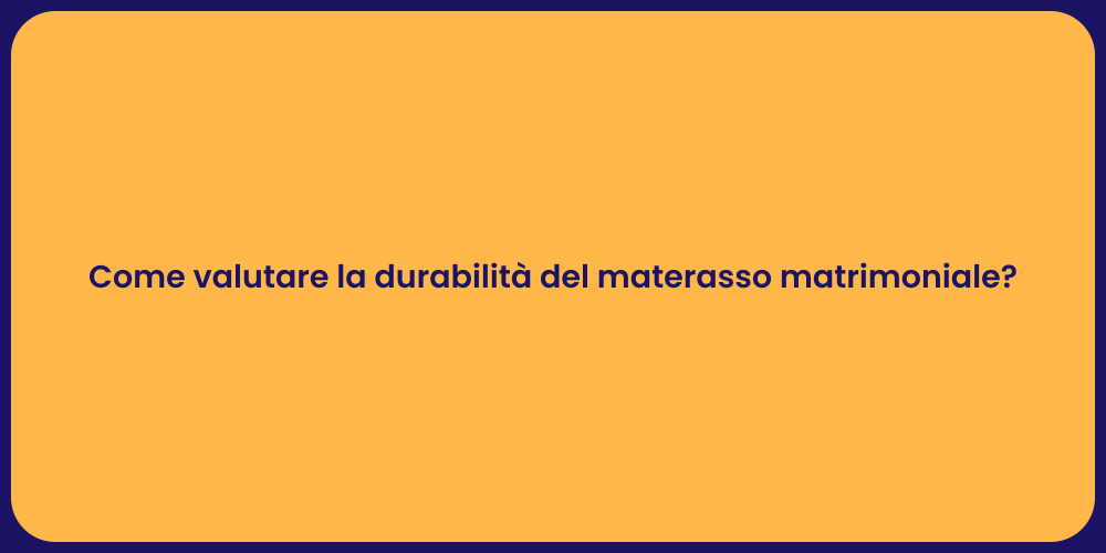Come valutare la durabilità del materasso matrimoniale?