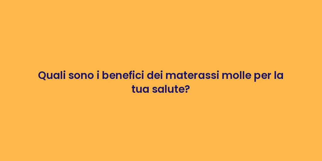 Quali sono i benefici dei materassi molle per la tua salute?