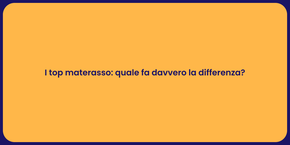 I top materasso: quale fa davvero la differenza?