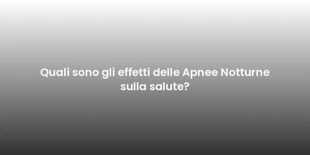 Quali sono gli effetti delle Apnee Notturne sulla salute?