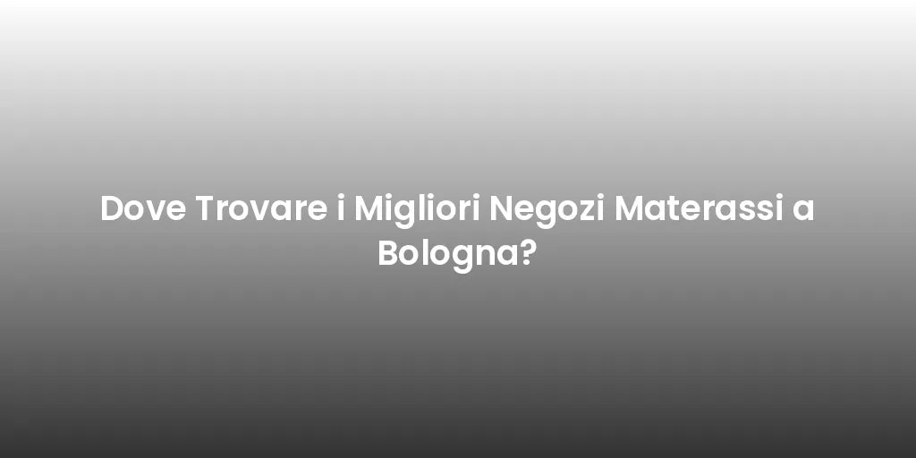 Dove Trovare i Migliori Negozi Materassi a Bologna?