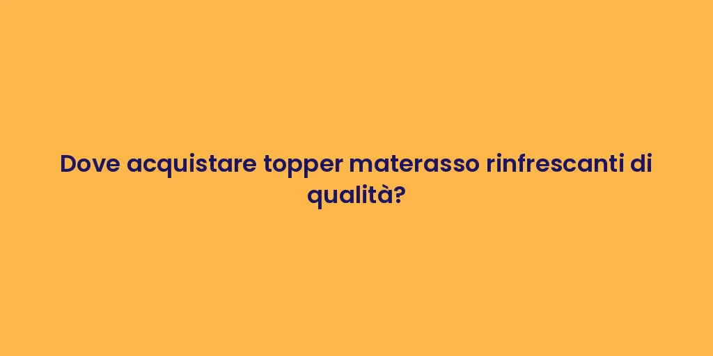 Dove acquistare topper materasso rinfrescanti di qualità?