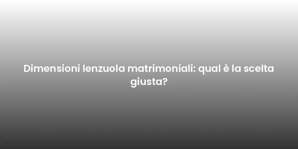 Dimensioni lenzuola matrimoniali: qual è la scelta giusta?