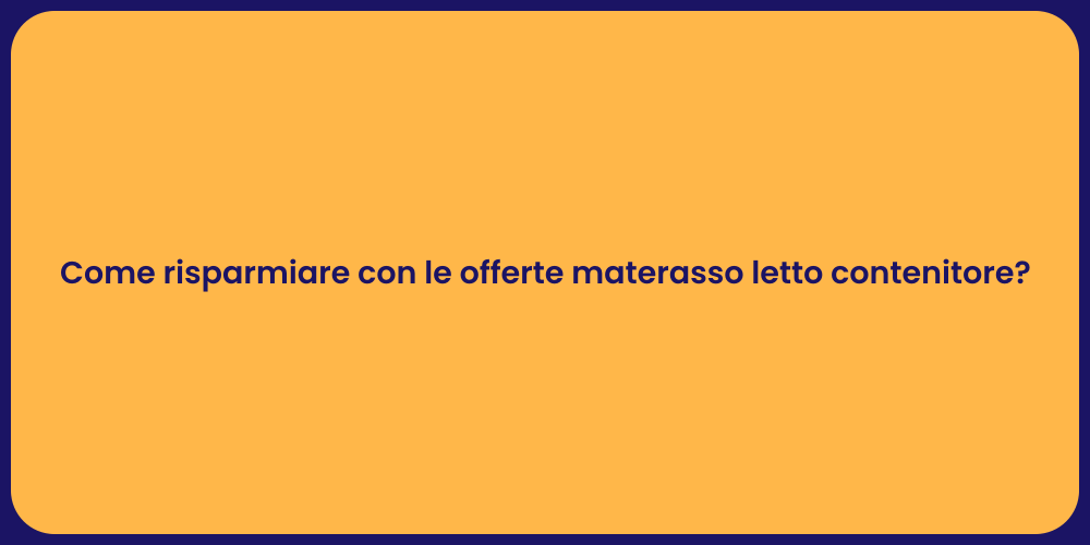 Come risparmiare con le offerte materasso letto contenitore?