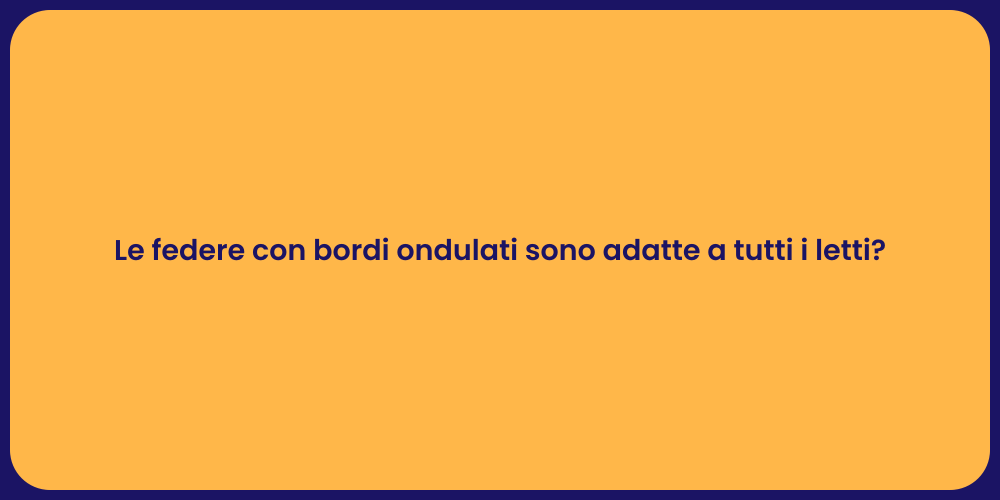 Le federe con bordi ondulati sono adatte a tutti i letti?