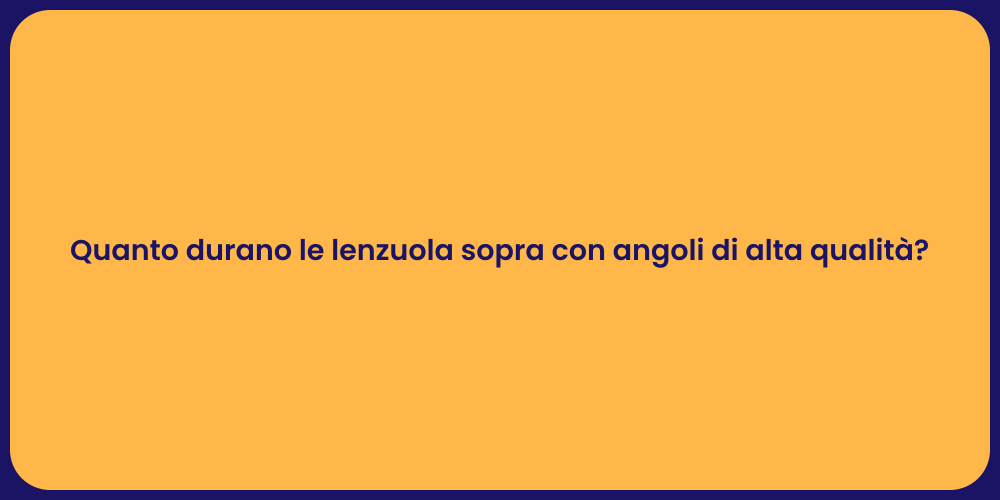 Quanto durano le lenzuola sopra con angoli di alta qualità?