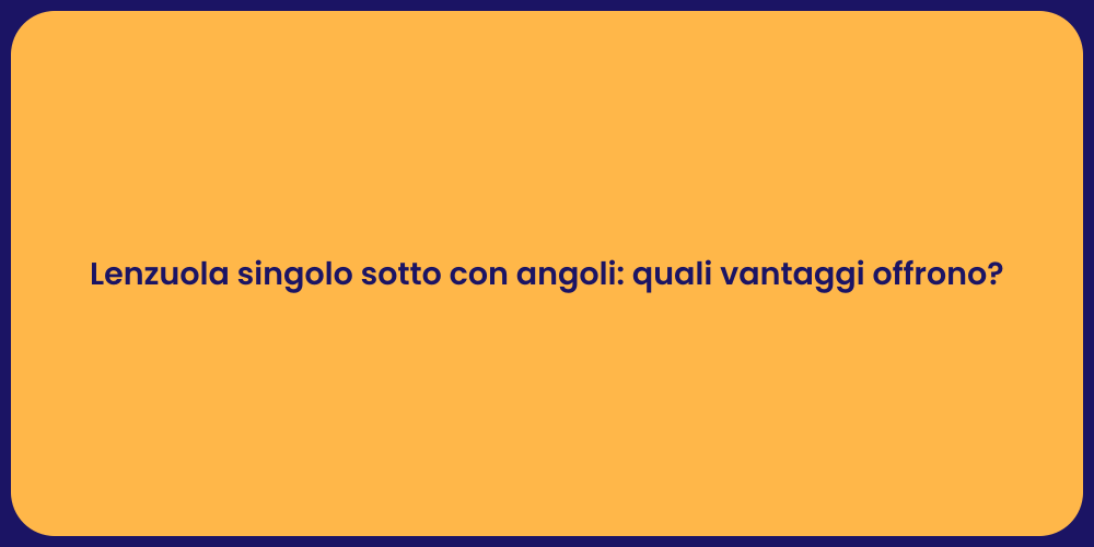Lenzuola singolo sotto con angoli: quali vantaggi offrono?