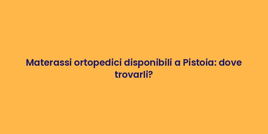 Materassi ortopedici disponibili a Pistoia: dove trovarli?