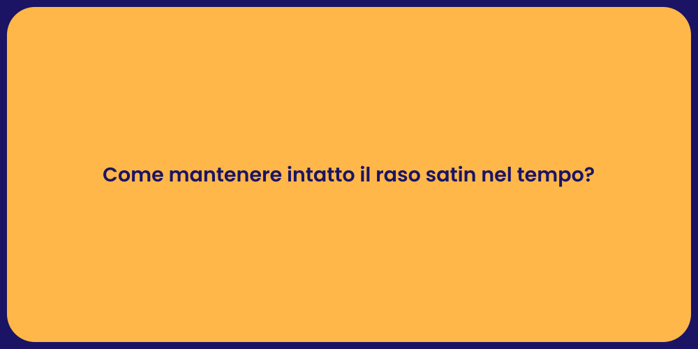Come mantenere intatto il raso satin nel tempo?