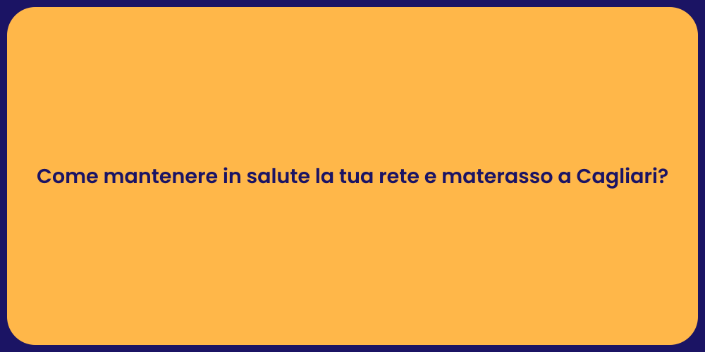 Come mantenere in salute la tua rete e materasso a Cagliari?