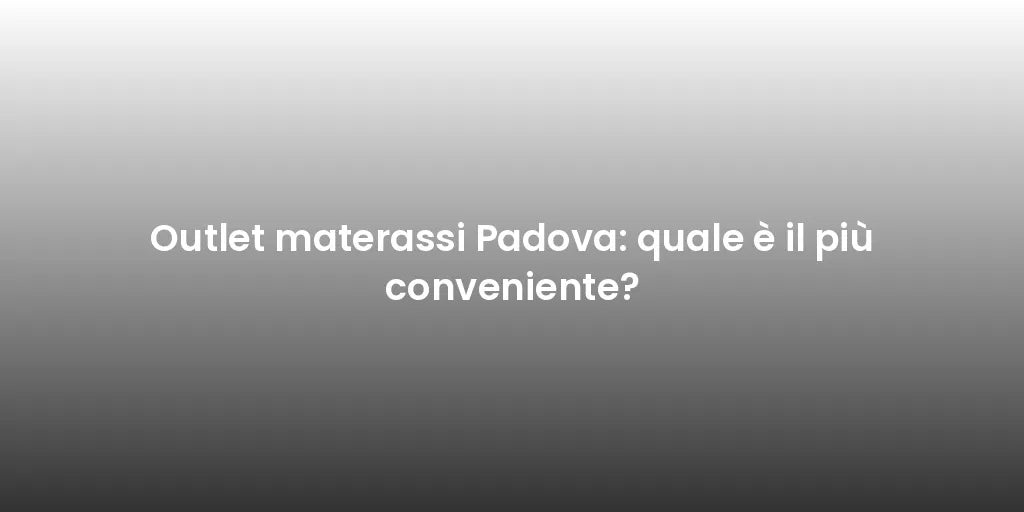 Outlet materassi Padova: quale è il più conveniente?