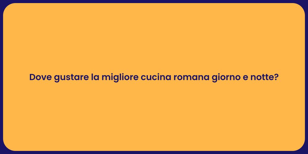 Dove gustare la migliore cucina romana giorno e notte?