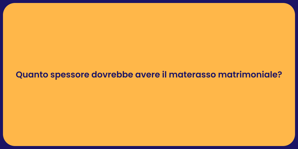 Quanto spessore dovrebbe avere il materasso matrimoniale?