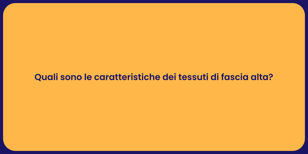 Quali sono le caratteristiche dei tessuti di fascia alta?