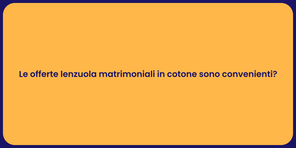 Le offerte lenzuola matrimoniali in cotone sono convenienti?