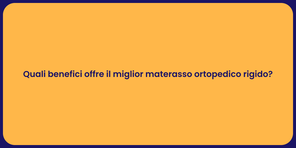 Quali benefici offre il miglior materasso ortopedico rigido?