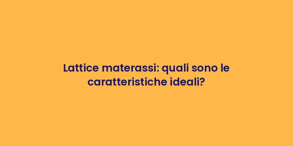 Lattice materassi: quali sono le caratteristiche ideali?