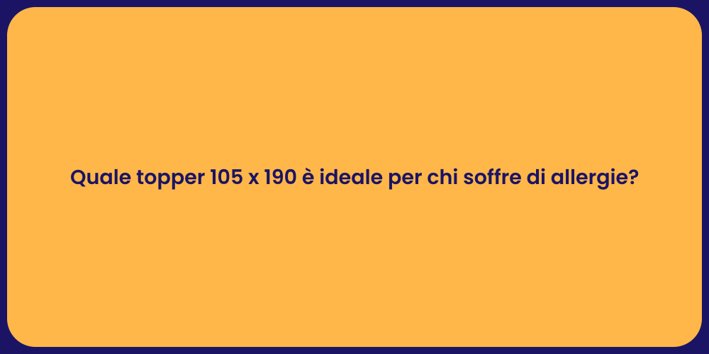 Quale topper 105 x 190 è ideale per chi soffre di allergie?