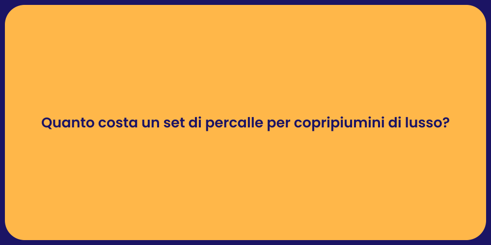 Quanto costa un set di percalle per copripiumini di lusso?