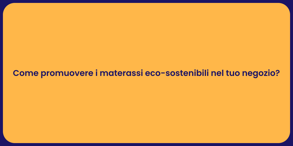 Come promuovere i materassi eco-sostenibili nel tuo negozio?