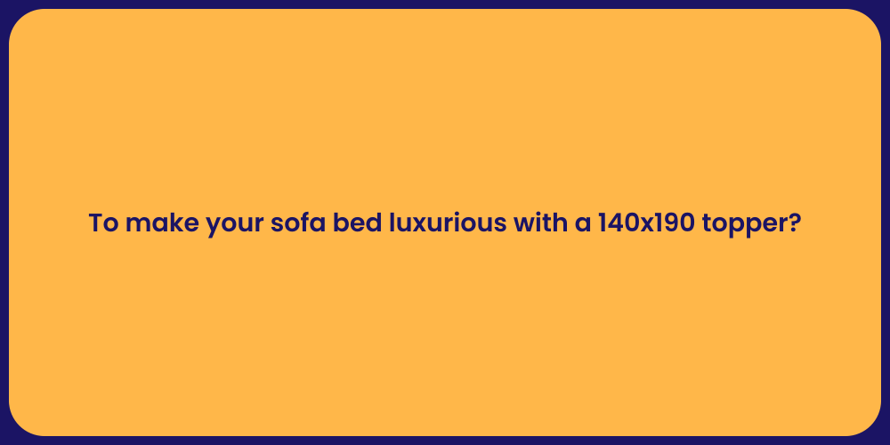 To make your sofa bed luxurious with a 140x190 topper?