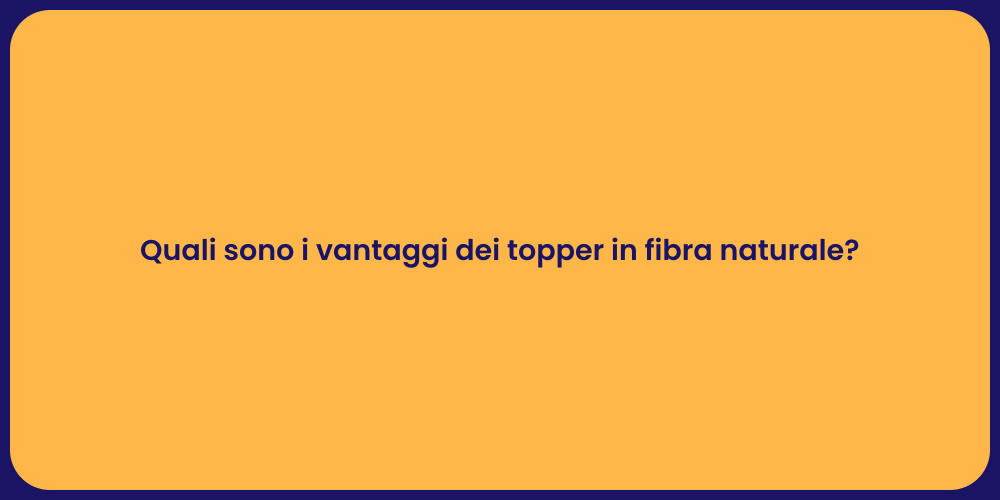 Quali sono i vantaggi dei topper in fibra naturale?