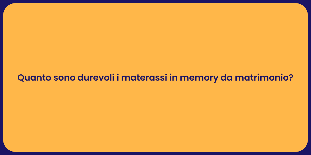 Quanto sono durevoli i materassi in memory da matrimonio?