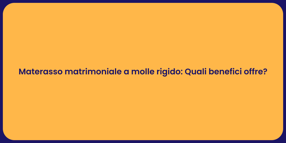 Materasso matrimoniale a molle rigido: Quali benefici offre?